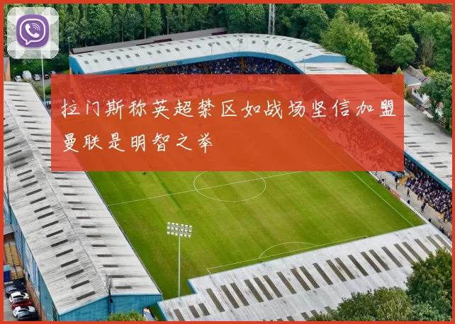 拉门斯称英超禁区如战场坚信加盟曼联是明智之举