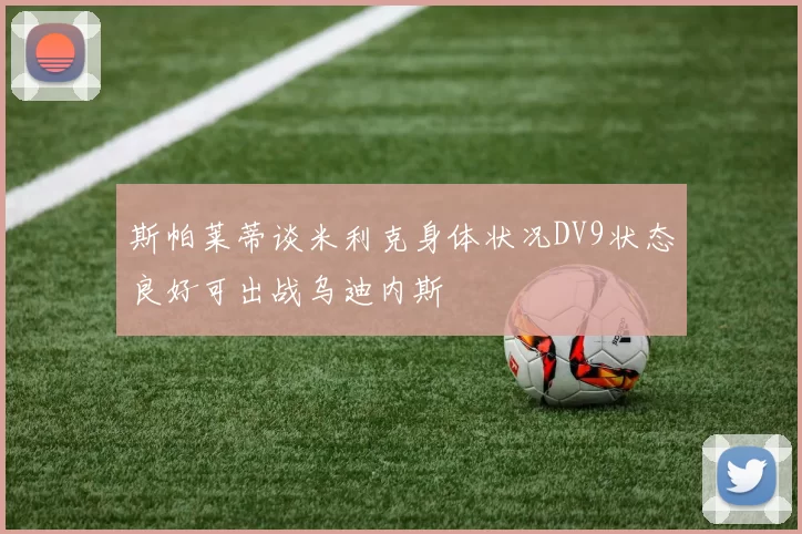 斯帕莱蒂谈米利克身体状况DV9状态良好可出战乌迪内斯
