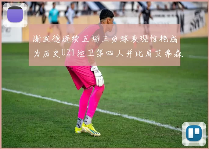 谢泼德连续五场三分球表现惊艳成为历史U21控卫第四人并比肩艾弗森等传奇