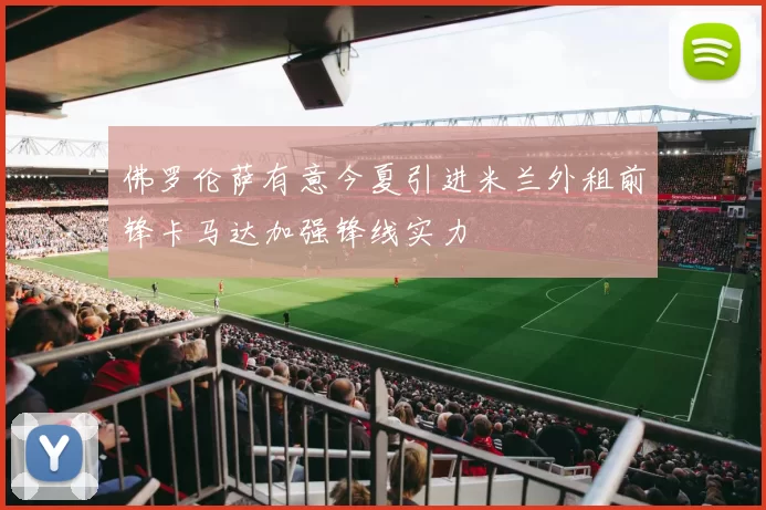 佛罗伦萨有意今夏引进米兰外租前锋卡马达加强锋线实力