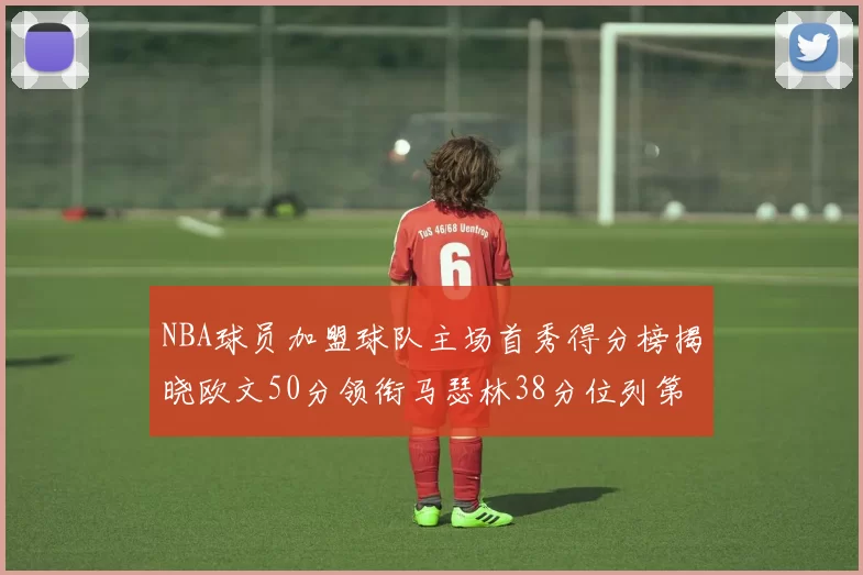 NBA球员加盟球队主场首秀得分榜揭晓欧文50分领衔马瑟林38分位列第四