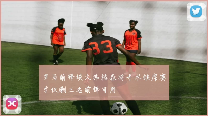 罗马前锋埃文弗格森将手术缺席赛季仅剩三名前锋可用