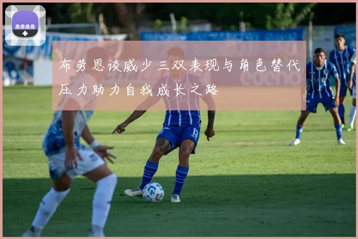 布劳恩谈威少三双表现与角色替代压力助力自我成长之路