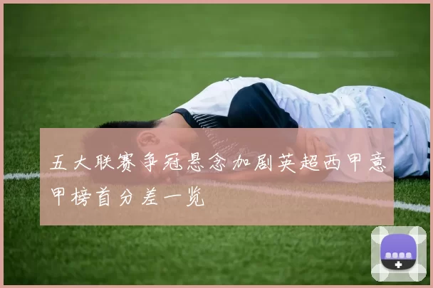 五大联赛争冠悬念加剧英超西甲意甲榜首分差一览