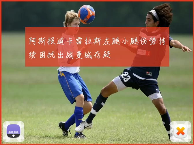 阿斯报道卡雷拉斯左腿小腿伤势持续困扰出战曼城存疑
