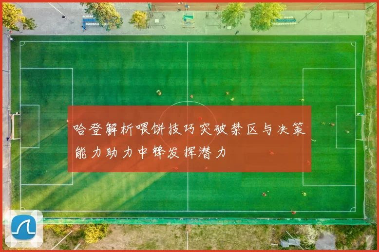 哈登解析喂饼技巧突破禁区与决策能力助力中锋发挥潜力