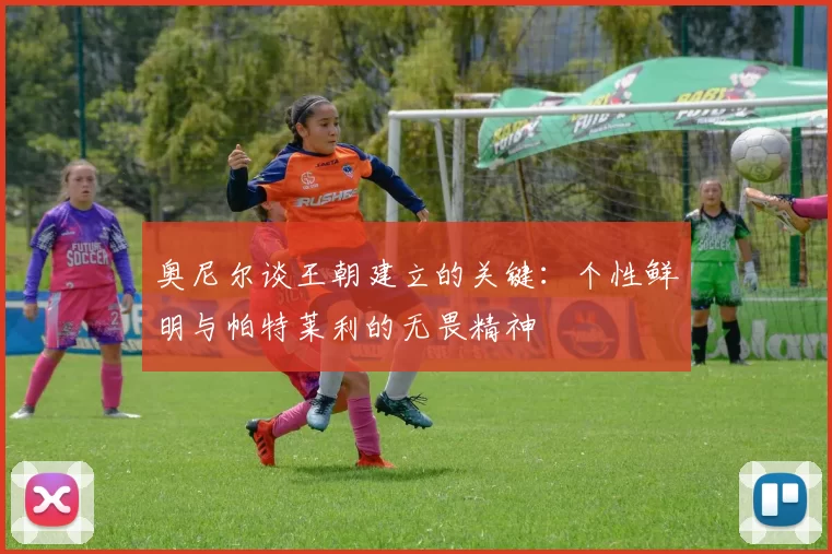 奥尼尔谈王朝建立的关键：个性鲜明与帕特莱利的无畏精神